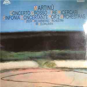 Bohuslav Martinů ,Conductor Jiří Bělohlávek, The Czech Philharmonic Orchestra - Concerto grosso - Tre ricercari - Sinfonia concertante for 2 orchestras download free
