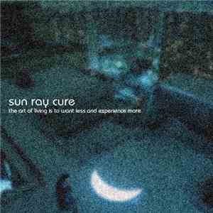 Sun Ray Cure - The Art Of Living Is To Want Less And Experience More download free